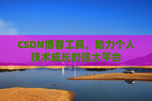 CSDN博客工具,助力个人技术成长的强大平台